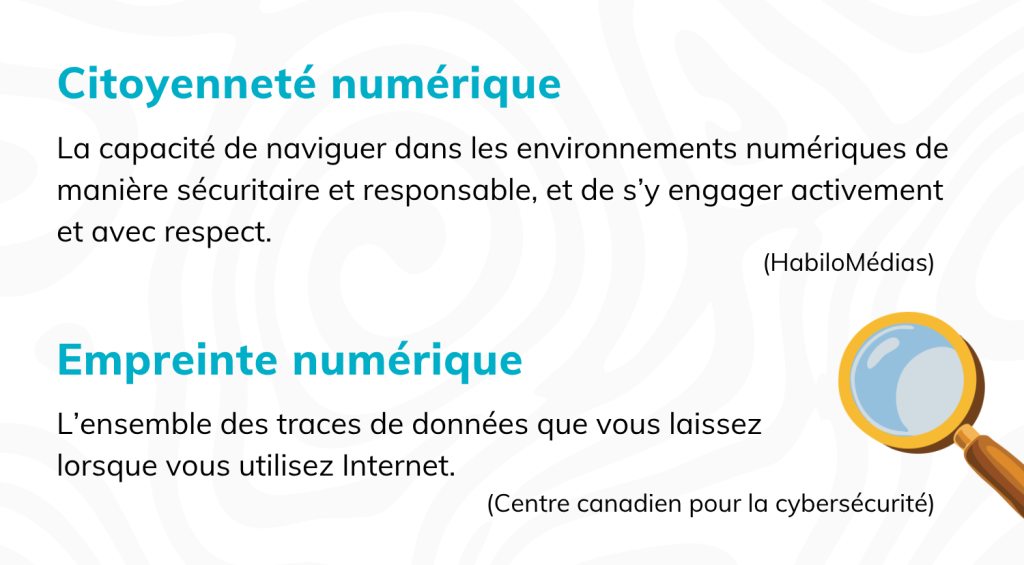 Sur l'illustration, on peut lire « Citoyenneté numérique : la capacité à évoluer dans nos environnements numériques de manière sûre et responsable, et à interagir activement et respectueusement dans ces espaces. (Media Smarts) » et « Empreintes numériques : la trace de données que vous laissez lorsque vous utilisez Internet. (Centre canadien de cybersécurité) », avec une loupe en bas à droite